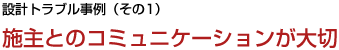 設計トラブル事例（その１）施主とのコミュニケーションが大切