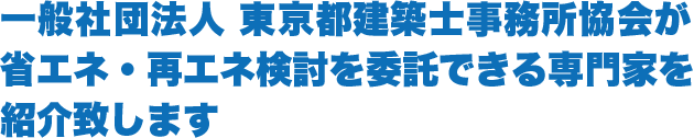 一般社団法人 東京都建築士事務所協会が省エネ・再エネ検討を委託できる専門家を紹介致します